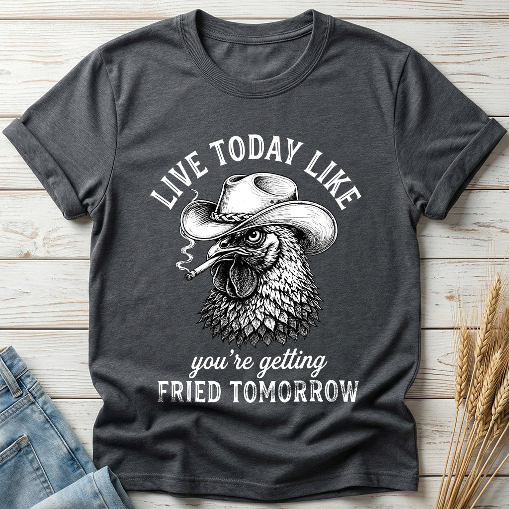 Live Today Like You're Getting Fried Tomorrow Classic Tee
